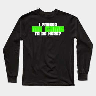 I Paused My Game To Be Here? Long Sleeve T-Shirt